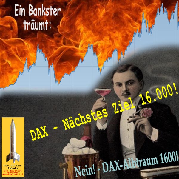 SilberRakete Bankster traeumt DAX Naechstes Ziel 16000Punkte NEIN DAX Albtraum 1600Punkte Feuer