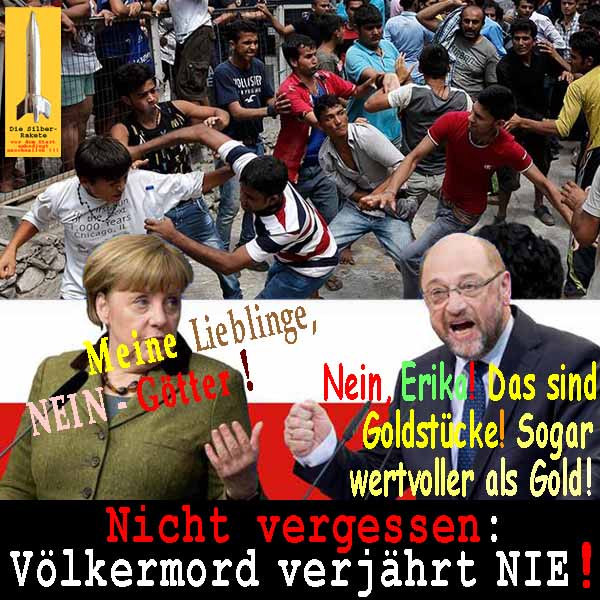 SilberRakete Fluechtlinge Merkel Lieblinge Goetter MSchulz Goldstuecke wertvoller als GOLD Voelkermord NIE