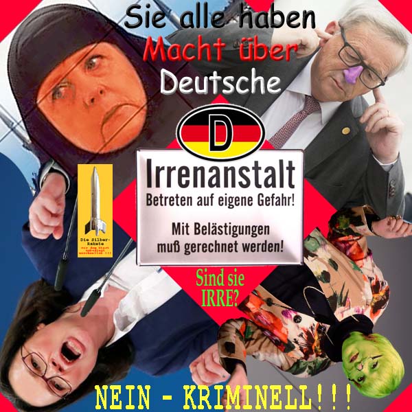 SilberRakete Macht ueber Deutsche Irrenanstalt Merkel Juncker CRoth Nahles IRRE Nein Kriminell